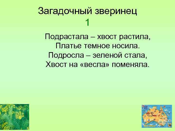 Загадочный зверинец 1 Подрастала – хвост растила, Платье темное носила. Подросла – зеленой стала,