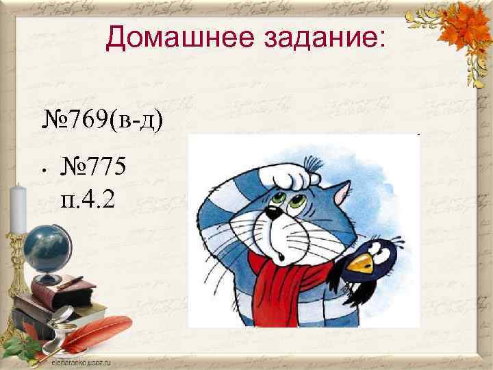 Домашнее задание: № 769(в-д) • № 775 п. 4. 2 