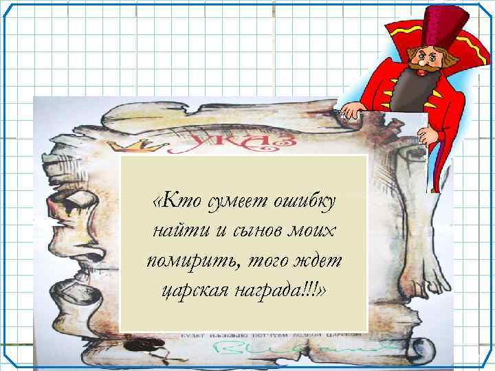  «Кто сумеет ошибку найти и сынов моих помирить, того ждет царская награда!!!» 