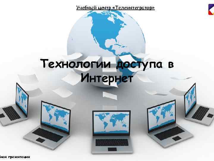 бная презентация Учебный центр «Телеинтегратор» Технологии доступа в Интернет 