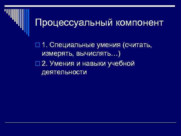 Процессуальный компонент 1. Специальные умения (считать, измерять, вычислять…) 2. Умения и навыки учебной деятельности