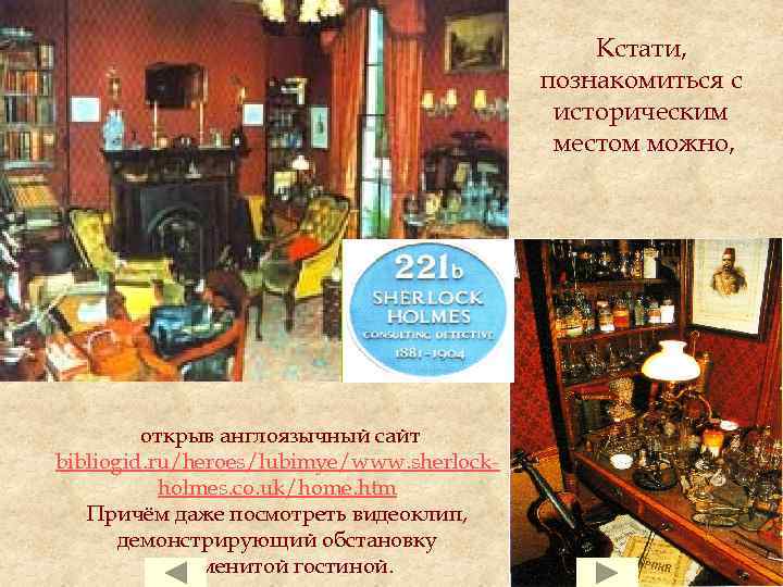 Кстати, познакомиться с историческим местом можно, открыв англоязычный сайт bibliogid. ru/heroes/lubimye/www. sherlockholmes. co. uk/home.