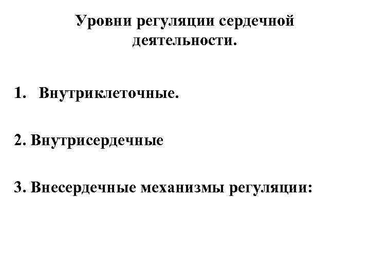 Уровни регуляции сердечной деятельности. 1. Внутриклеточные. 2. Внутрисердечные 3. Внесердечные механизмы регуляции: 