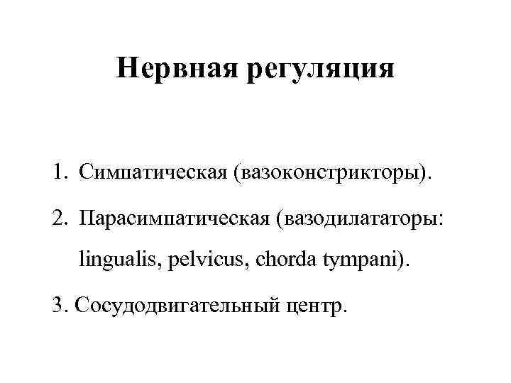 Нервная регуляция 1. Симпатическая (вазоконстрикторы). 2. Парасимпатическая (вазодилататоры: lingualis, pelvicus, chorda tympani). 3. Сосудодвигательный
