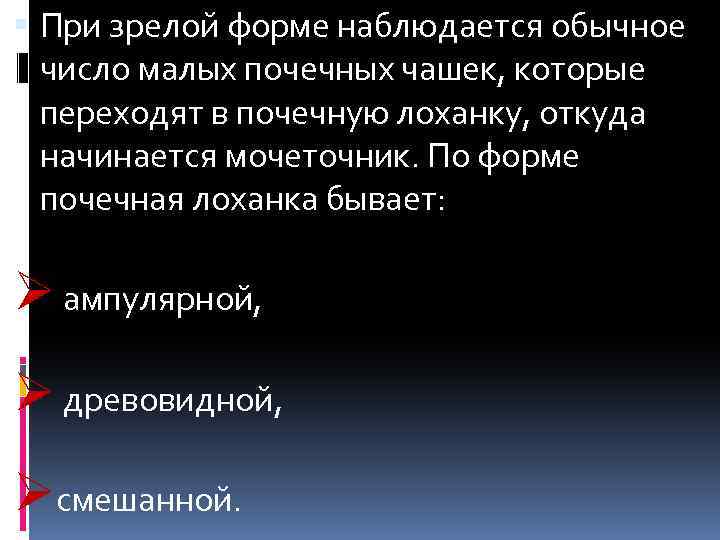  При зрелой форме наблюдается обычное число малых почечных чашек, которые переходят в почечную