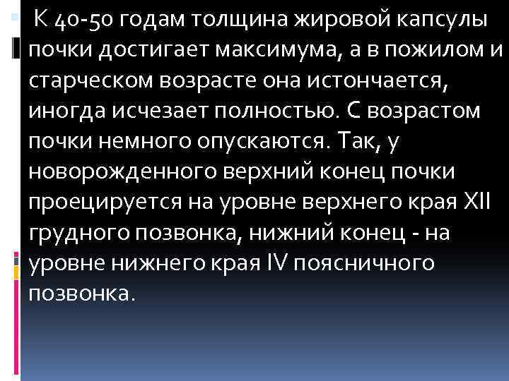  К 40 -50 годам толщина жировой капсулы почки достигает максимума, а в пожилом