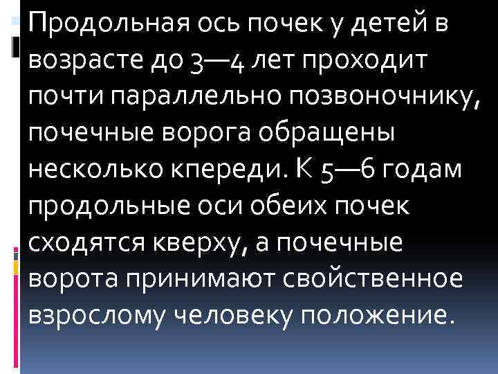  Продольная ось почек у детей в возрасте до 3— 4 лет проходит почти