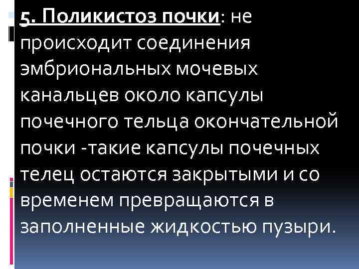  5. Поликистоз почки: не происходит соединения эмбриональных мочевых канальцев около капсулы почечного тельца