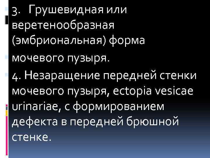  3. Грушевидная или веретенообразная (эмбриональная) форма мочевого пузыря. 4. Незаращение передней стенки мочевого