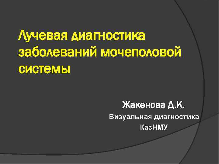 Лучевая диагностика заболеваний мочеполовой системы Жакенова Д. К. Визуальная диагностика Каз. НМУ 