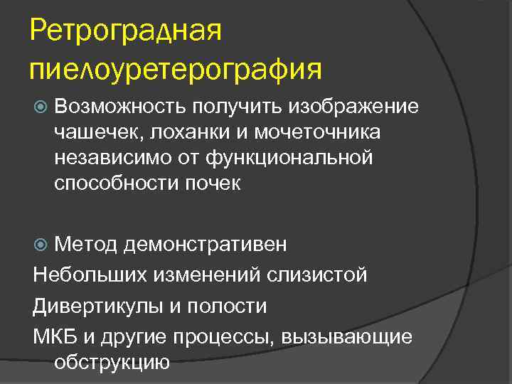 Ретроградная пиелоуретерография Возможность получить изображение чашечек, лоханки и мочеточника независимо от функциональной способности почек