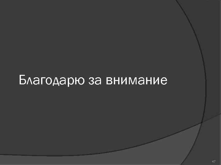 Благодарю за внимание 47 
