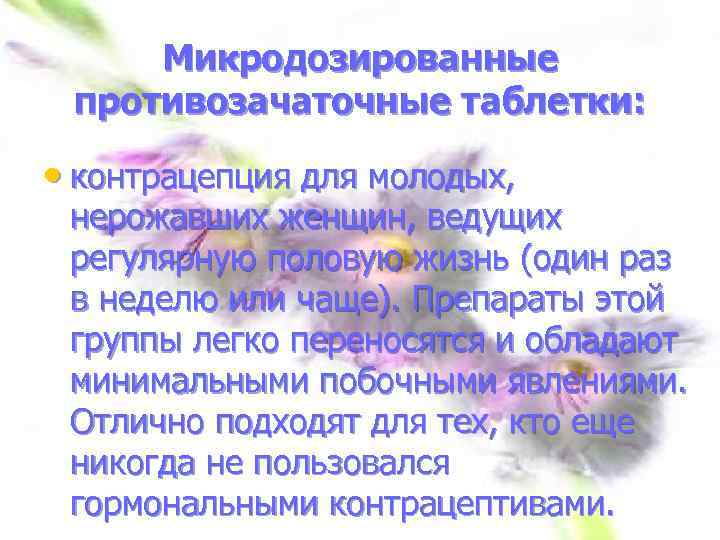 Микродозированные противозачаточные таблетки: • контрацепция для молодых, нерожавших женщин, ведущих регулярную половую жизнь (один