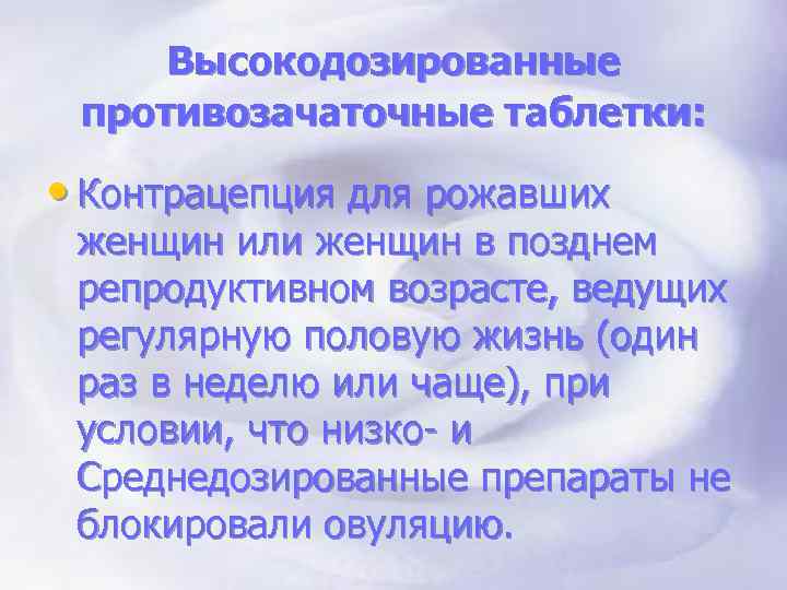 Высокодозированные противозачаточные таблетки: • Контрацепция для рожавших женщин или женщин в позднем репродуктивном возрасте,