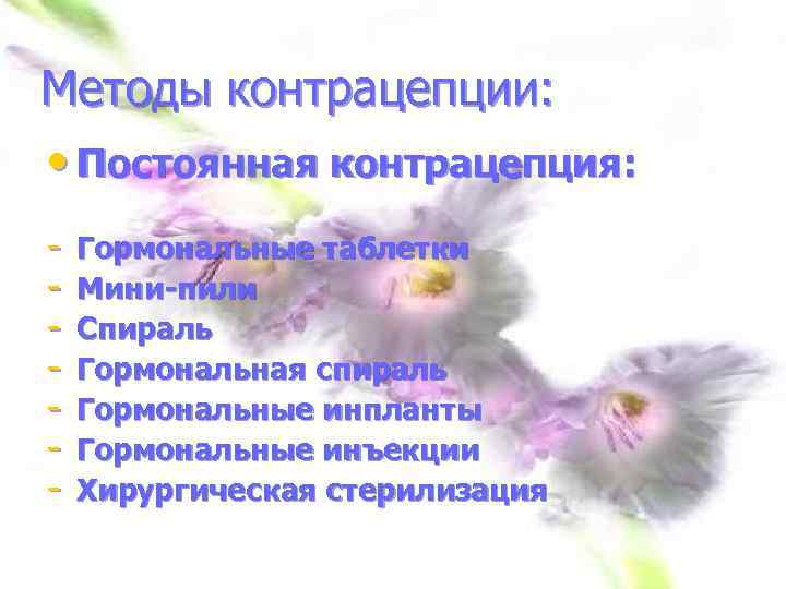 Методы контрацепции: • Постоянная контрацепция: - Гормональные таблетки Мини-пили Спираль Гормональная спираль Гормональные инпланты
