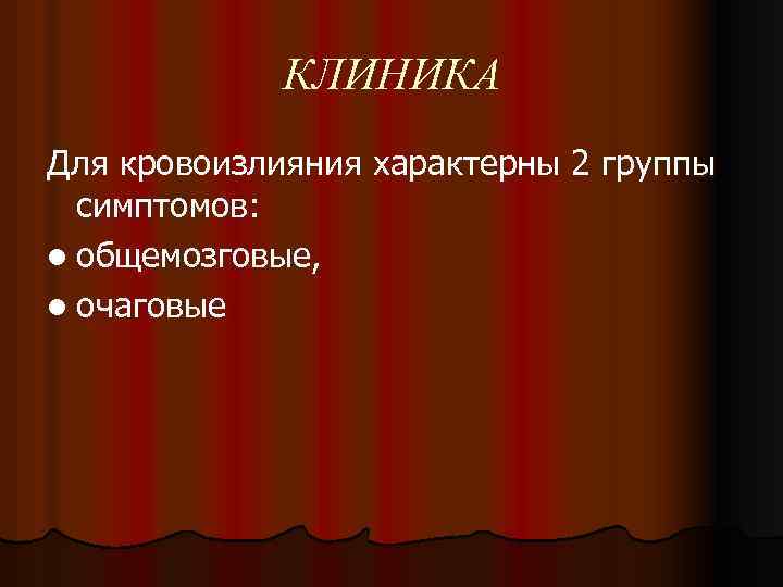 КЛИНИКА Для кровоизлияния характерны 2 группы симптомов: l общемозговые, l очаговые 