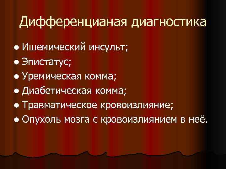 Дифференцианая диагностика l Ишемический инсульт; l Эпистатус; l Уремическая комма; l Диабетическая комма; l