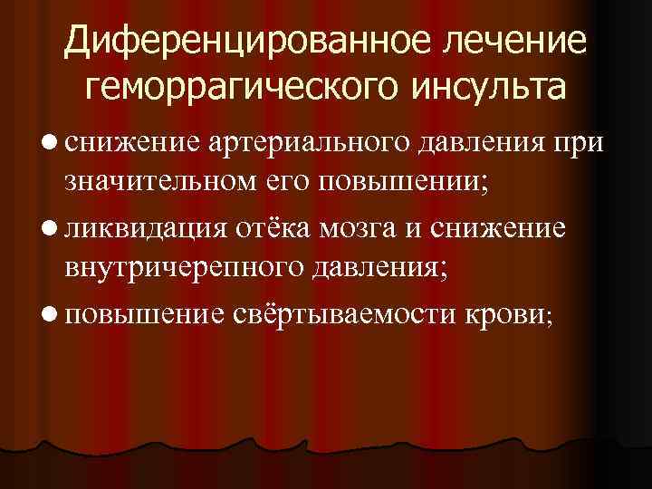 Диференцированное лечение геморрагического инсульта l снижение артериального давления при значительном его повышении; l ликвидация