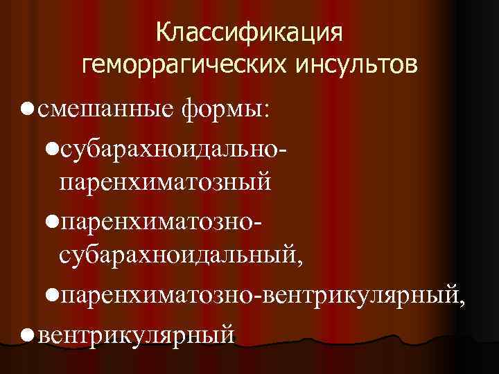 Классификация геморрагических инсультов l смешанные формы: lсубарахноидально- паренхиматозный lпаренхиматозносубарахноидальный, lпаренхиматозно-вентрикулярный, l вентрикулярный 