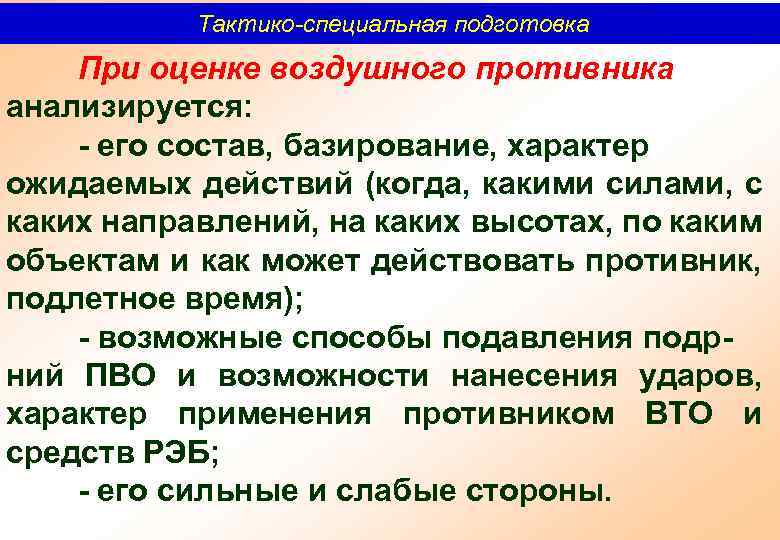 Тактико-специальная подготовка При оценке воздушного противника анализируется: его состав, базирование, характер ожидаемых действий (когда,