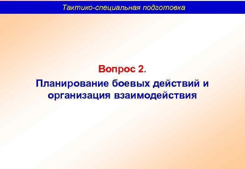 Тактико-специальная подготовка Вопрос 2. Планирование боевых действий и организация взаимодействия 