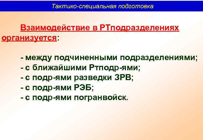 Тактико-специальная подготовка Взаимодействие в РТподразделениях организуется: между подчиненными подразделениями; с ближайшими Ртподр ями; с