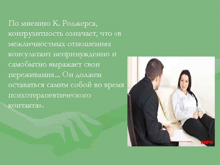 По мнению К. Роджерса, конгруэнтность означает, что «в межличностных отношениях консультант непринужденно и самобытно