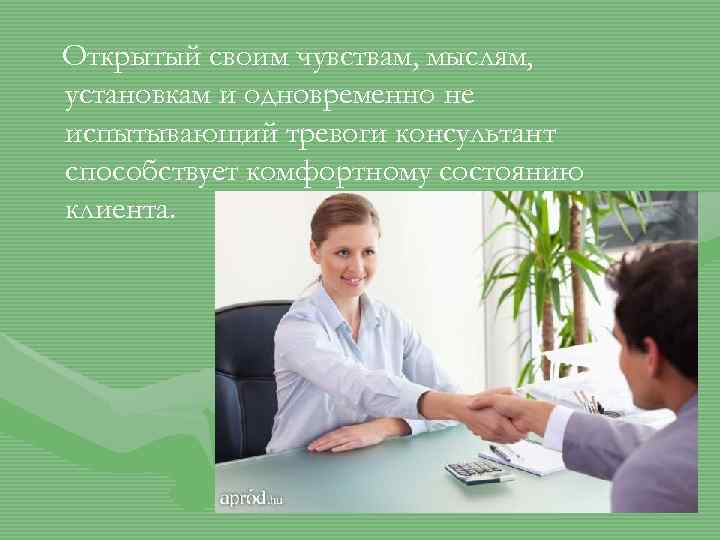 Открытый своим чувствам, мыслям, установкам и одновременно не испытывающий тревоги консультант способствует комфортному состоянию