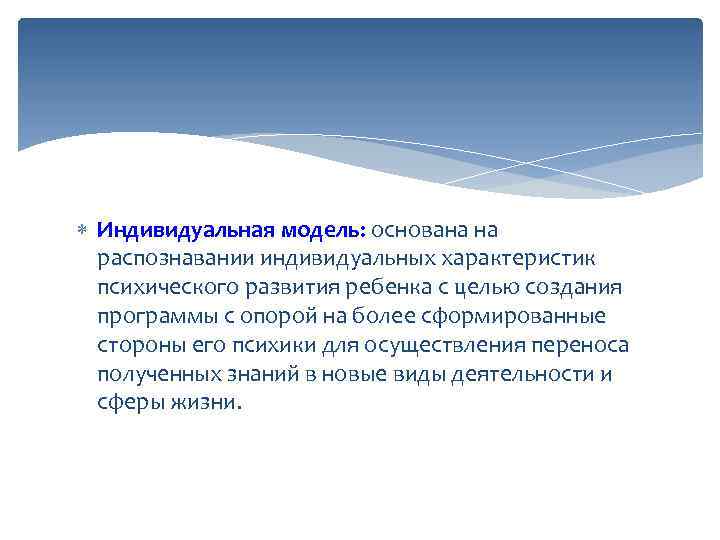  Индивидуальная модель: основана на распознавании индивидуальных характеристик психического развития ребенка с целью создания