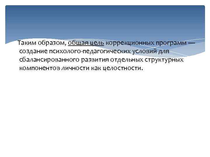 Таким образом, общая цель коррекционных программ — создание психолого-педагогических условий для сбалансированного развития отдельных