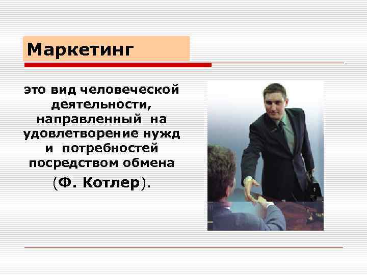 Маркетинг это вид человеческой деятельности, направленный на удовлетворение нужд и потребностей посредством обмена (Ф.