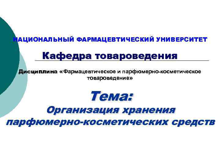 НАЦИОНАЛЬНЫЙ ФАРМАЦЕВТИЧЕСКИЙ УНИВЕРСИТЕТ Кафедра товароведения Дисциплина «Фармацевтическое и парфюмерно-косметическое товароведение» Тема: Организация хранения парфюмерно-косметических