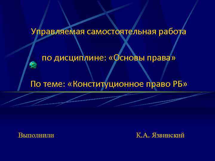 Управляемая самостоятельная работа по дисциплине: «Основы права» По теме: «Конституционное право РБ» Выполнили К.