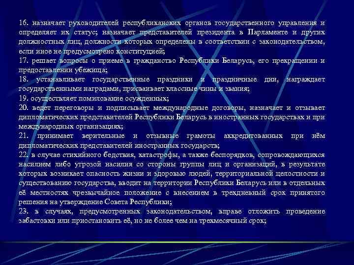 16. назначает руководителей республиканских органов государственного управления и определяет их статус; назначает представителей президента
