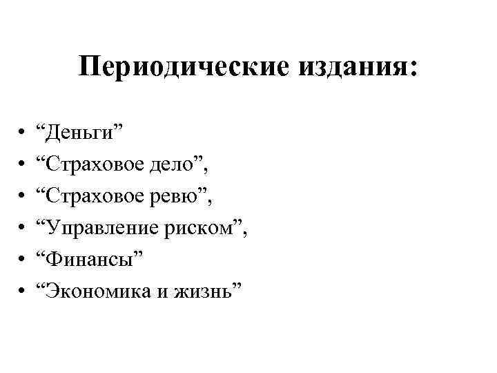 Периодические издания: • • • “Деньги” “Страховое дело”, “Страховое ревю”, “Управление риском”, “Финансы” “Экономика