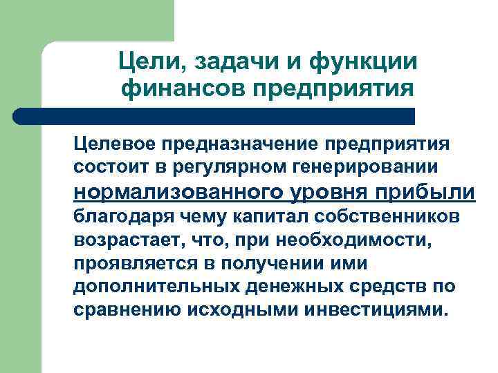 Цели, задачи и функции финансов предприятия Целевое предназначение предприятия состоит в регулярном генерировании нормализованного