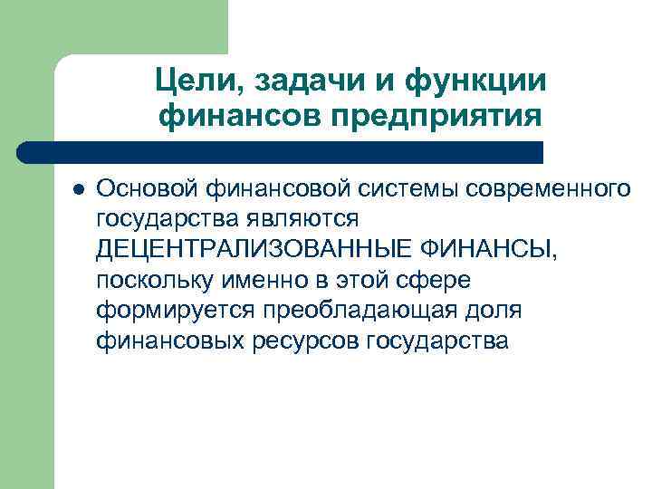 Цели, задачи и функции финансов предприятия l Основой финансовой системы современного государства являются ДЕЦЕНТРАЛИЗОВАННЫЕ