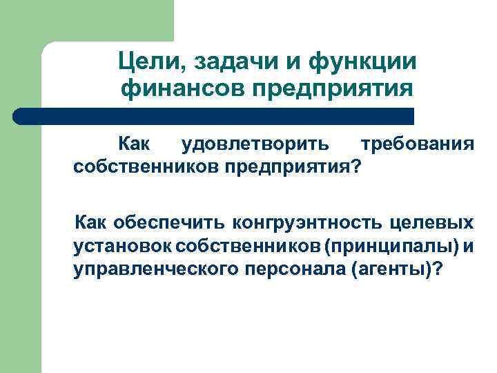 Цели, задачи и функции финансов предприятия Как удовлетворить требования собственников предприятия? Как обеспечить конгруэнтность