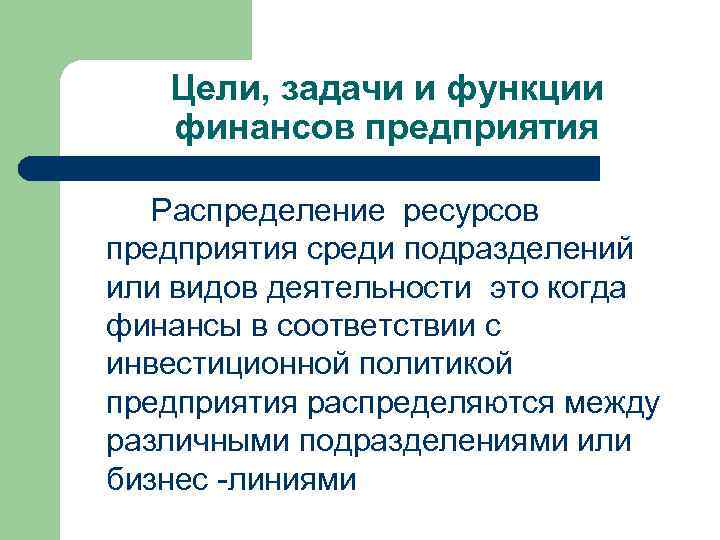 Цели, задачи и функции финансов предприятия Распределение ресурсов предприятия среди подразделений или видов деятельности