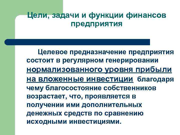 Цели, задачи и функции финансов предприятия Целевое предназначение предприятия состоит в регулярном генерировании нормализованного