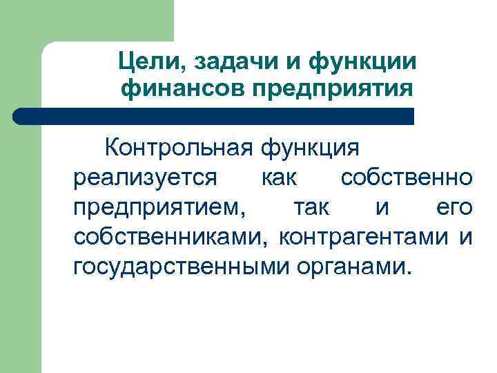 Цели, задачи и функции финансов предприятия Контрольная функция реализуется как собственно предприятием, так и