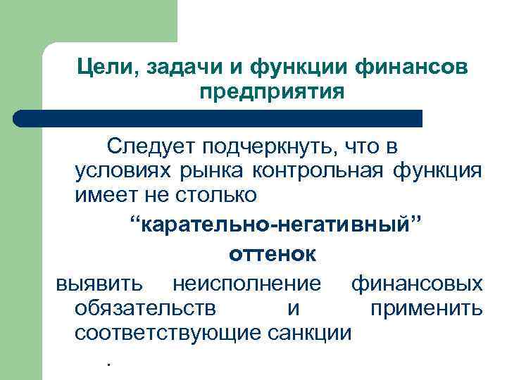 Цели, задачи и функции финансов предприятия Следует подчеркнуть, что в условиях рынка контрольная функция
