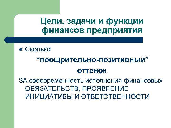 Цели, задачи и функции финансов предприятия l Сколько “поощрительно-позитивный” оттенок ЗА своевременность исполнения финансовых
