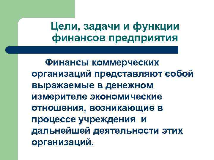 Цели, задачи и функции финансов предприятия Финансы коммерческих организаций представляют собой выражаемые в денежном