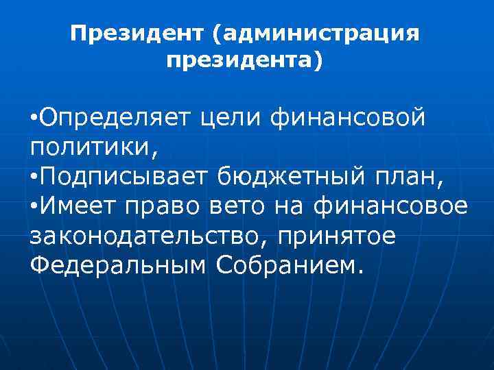 Президент (администрация президента) • Определяет цели финансовой политики, • Подписывает бюджетный план, • Имеет