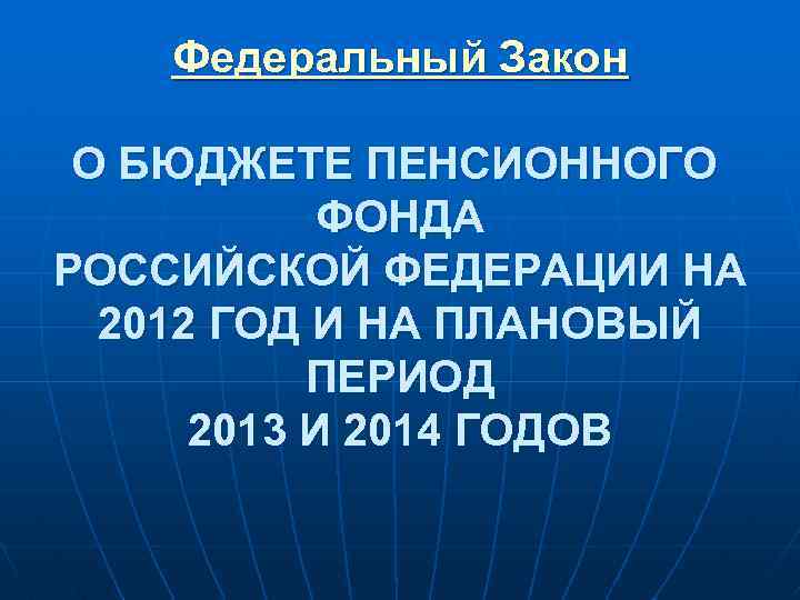 Федеральный Закон О БЮДЖЕТЕ ПЕНСИОННОГО ФОНДА РОССИЙСКОЙ ФЕДЕРАЦИИ НА 2012 ГОД И НА ПЛАНОВЫЙ