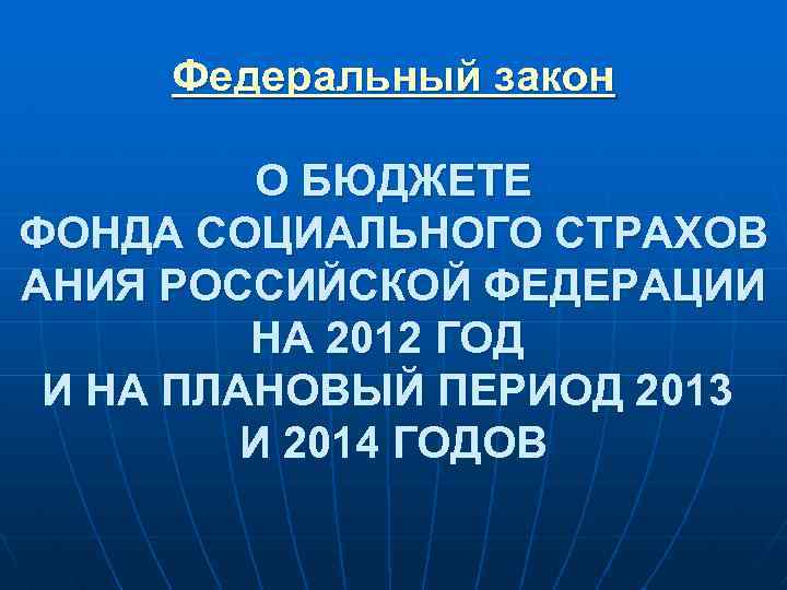 Федеральный закон О БЮДЖЕТЕ ФОНДА СОЦИАЛЬНОГО СТРАХОВ АНИЯ РОССИЙСКОЙ ФЕДЕРАЦИИ НА 2012 ГОД И