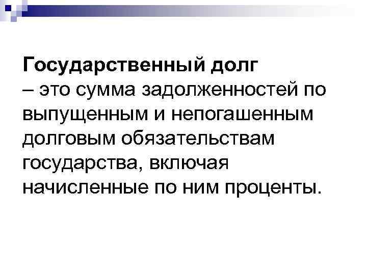 Государственный долг – это сумма задолженностей по выпущенным и непогашенным долговым обязательствам государства, включая
