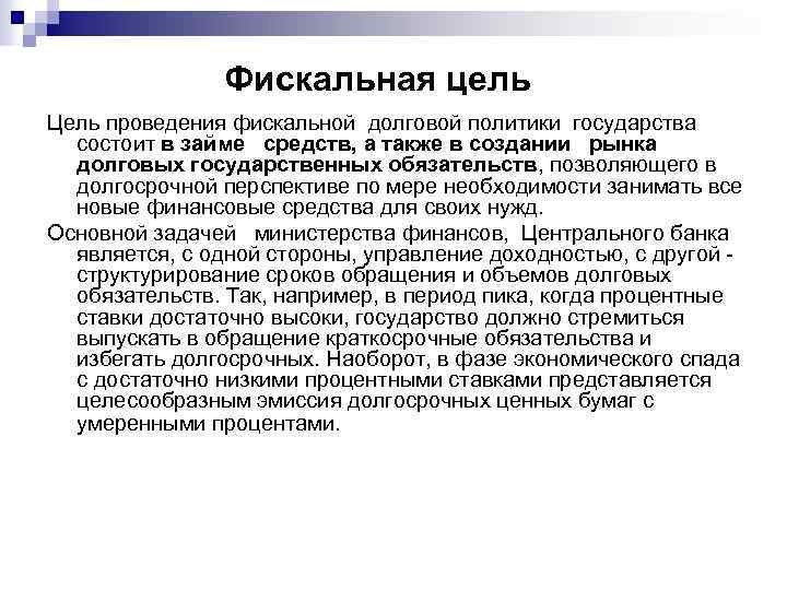 Фискальная цель Цель проведения фискальной долговой политики государства состоит в займе средств, а также