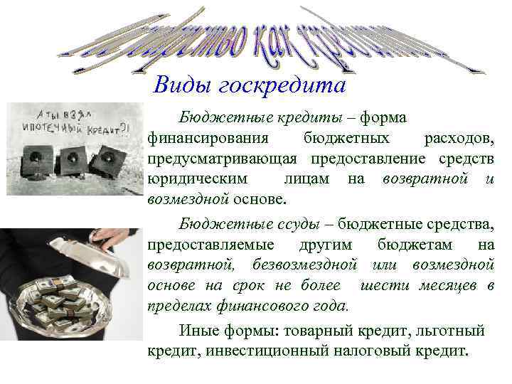 Виды госкредита Бюджетные кредиты – форма финансирования бюджетных расходов, предусматривающая предоставление средств юридическим лицам